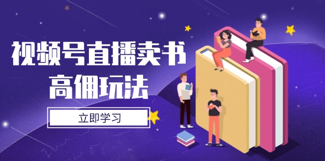 视频号直播卖书高佣玩法，底层逻辑解析，实操技巧全攻略-117资源网