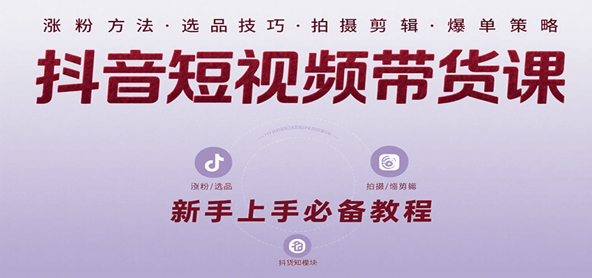 抖音短视频带货课：涵盖涨粉、选品、拍摄、剪辑等，教实操，助你从0到1实现爆单-117资源网