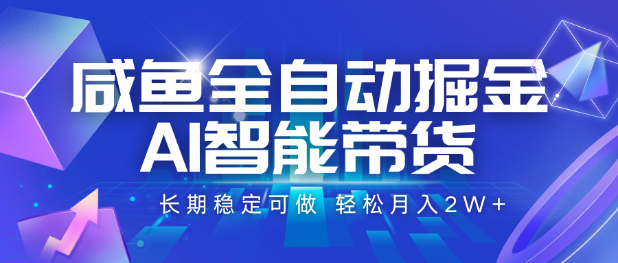 咸鱼全自动掘金，AI智能带货 长期稳定可做，轻松月入2W+-117资源网