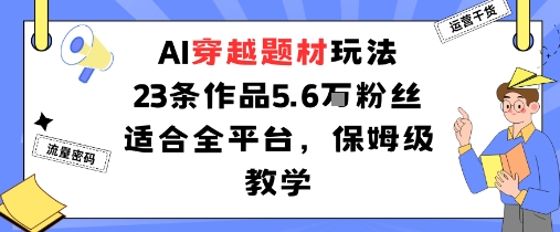 AI穿越题材玩法：23条作品收获5.6W粉丝适合全平台，保姆级教学-117资源网