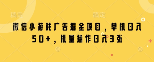 微信小游戏广告掘金项目，单机日入50+，批量操作日入3张-117资源网