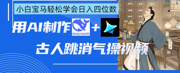 AI古人跳消气操视频制作，deepseek+即梦，小白宝马轻松学会日入四位数-117资源网