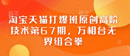 淘宝天猫打爆班原创高阶技术第67期，万相台无界组合拳-117资源网