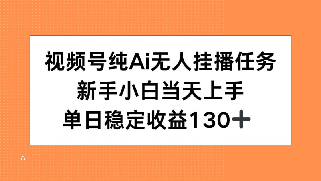视频号纯AI无人挂播任务，新手小白当天上手，单日稳定收益130+-117资源网