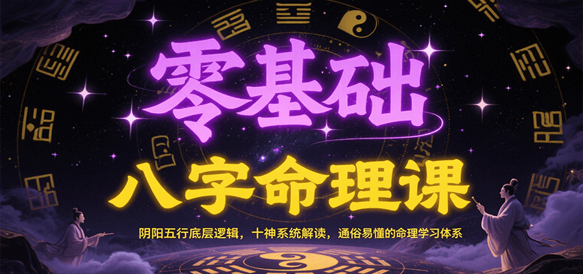 零基础八字命理课：阴阳五行底层逻辑，十神系统解读，通俗易懂的命理学习体系-117资源网