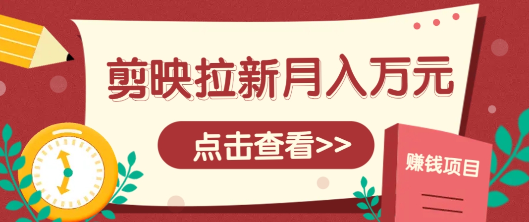 剪映拉新推广项目，5个粉丝就能操作，月入1w+超详细攻略！【附入口】-117资源网