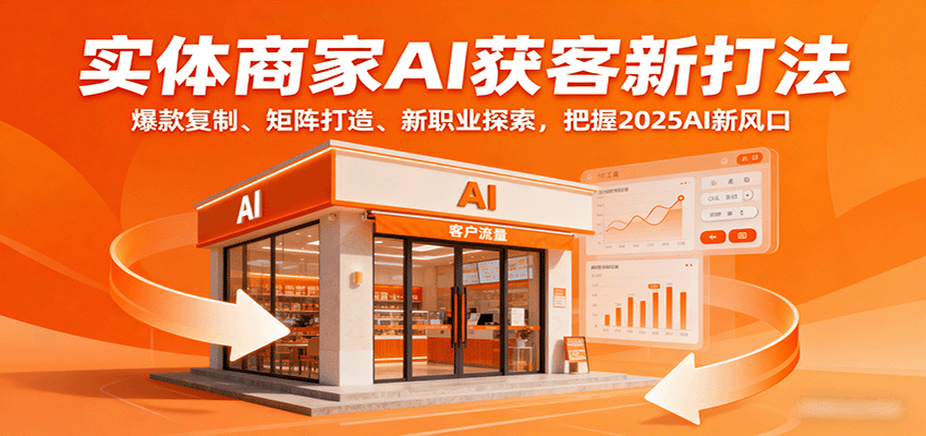 实体商家AI获客新打法：爆款复制、矩阵打造、新职业探索，把握2025AI新风口-117资源网
