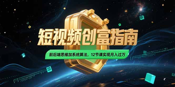 2025短视频创富指南，前后端思维加系统算法，12节课实现月入过万-117资源网