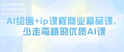 AI绘画+ip课程商业精品课，少走弯路的优质AI课-117资源网