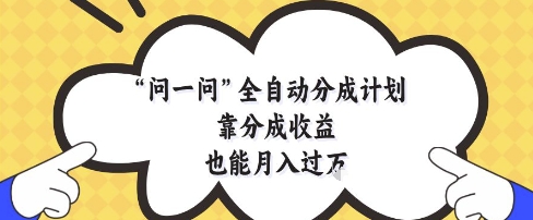 问一问全自动分成计划，靠分成收益也能月入过1W【揭秘】-117资源网