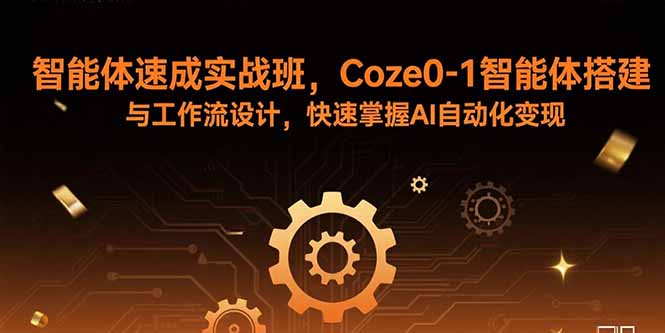 智能体速成实战班，Coze0-1智能体搭建与工作流设计，快速掌握AI自动化变现-117资源网