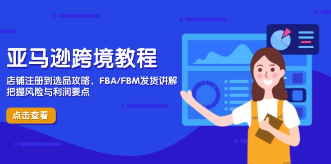 亚马逊跨境教程，店铺注册到选品攻略，FBA/FBM发货讲解，把握风险与利润-117资源网