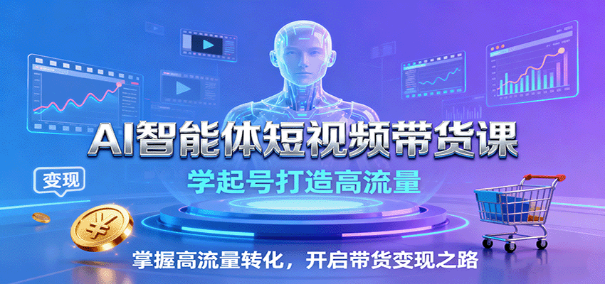 AI智能体短视频带货课：学起号打造高流量，掌握高流量转化，开启带货变现之路-117资源网