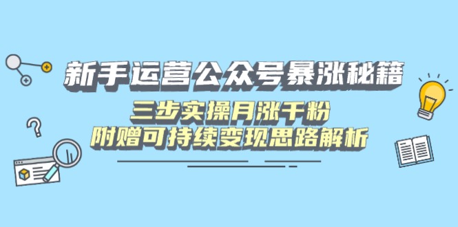 新手运营公众号暴涨秘籍，三步实操月涨千粉，附赠可持续变现思路解析-117资源网