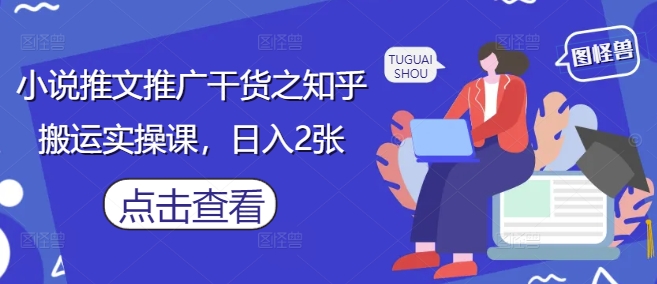 小说推文推广干货之知乎搬运实操课，日入2张-117资源网