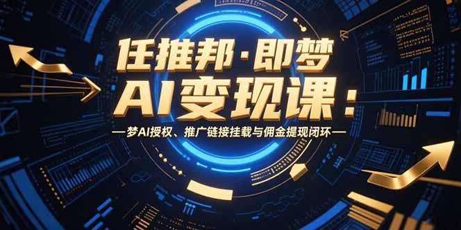 任推邦·即梦AI变现课：梦AI授权、推广链接挂载与佣金提现闭环-117资源网