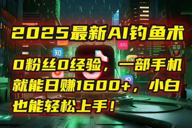 2025最新AI钓鱼术：0粉丝0经验，一部手机就能开启自动赚钱模式！-117资源网