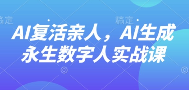 AI“复活”亲人，AI生成永生数字人实战课-117资源网