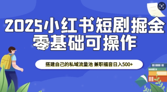 2025小红书短剧掘金，搭建自己的私域流量池，兼职福音日入5张-117资源网