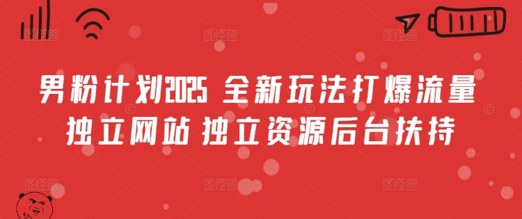 男粉计划2025  全新玩法打爆流量 独立网站 独立资源后台扶持【揭秘】-117资源网