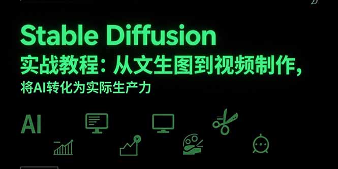 Stable Diffusion实战教程：从文生图到视频制作，将AI转化为实际生产力-117资源网