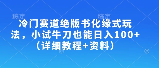 冷门赛道绝版书化缘式玩法，小试牛刀也能日入100+(详细教程+资料)-117资源网