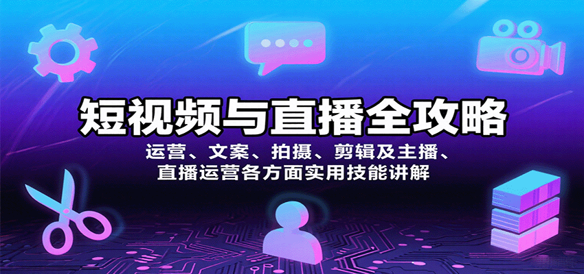 短视频与直播全攻略：运营、文案、拍摄、剪辑及主播、直播运营各方面实用技能讲解-117资源网