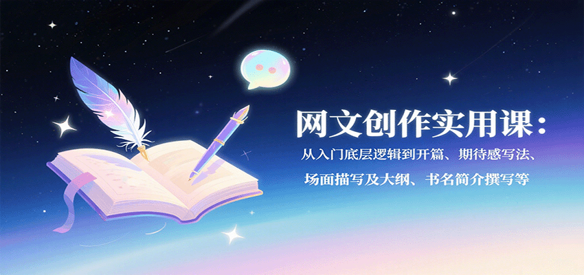 网文创作实用课：从入门底层逻辑到开篇、期待感写法、场面描写及大纲、书名简介撰写等-117资源网