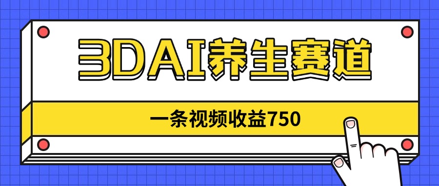 3DAI养生赛道，一条视频赚了750，新蓝海，目前做的人不多！-117资源网