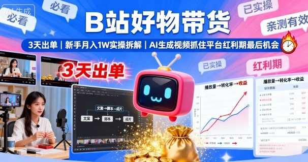 B站好物带货，3天出单，新手月入1W实操拆解，AI生成视频，抓住平台红利期最后机会-117资源网