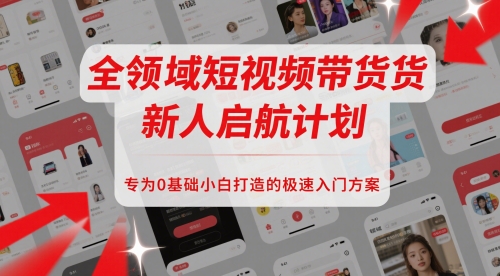 全领域短视频带货新人启航计划，专为0基础小白打造的极速入门方案-117资源网