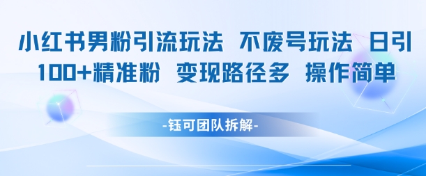小红书男粉引流玩法不废号玩法日引100男粉变现路径多操作简单-117资源网