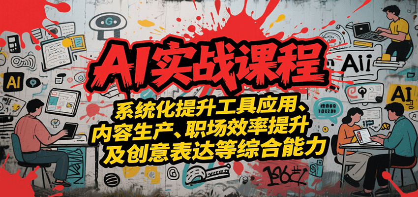 AI实战系统课程，提升工具应用、内容生产、职场效率提升及创意表达等综合能力-117资源网