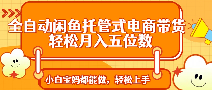 全自动闲鱼托管式电商带货 轻松实现月入五位数-117资源网