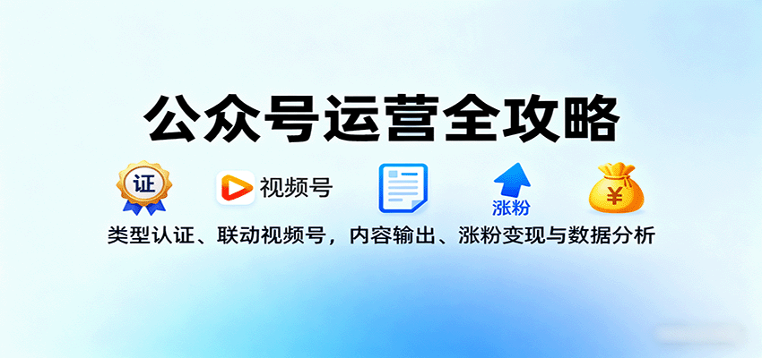 公众号运营全攻略：类型认证、联动视频号，内容输出、涨粉变现与数据分析-117资源网