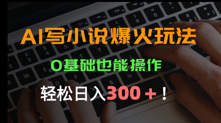 AI写小说爆火玩法，0基础也能操作，日收益轻松300+！-117资源网