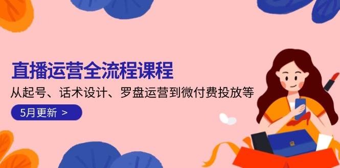 直播运营全流程课程-5月更新：从起号、话术设计、罗盘运营到微付费投放等-117资源网