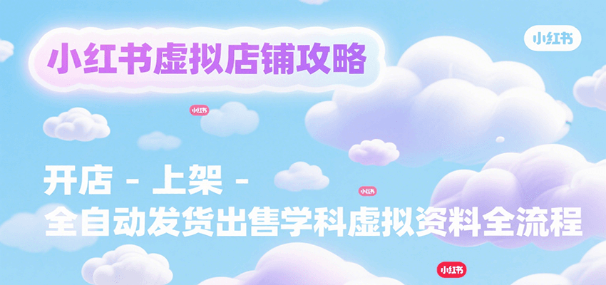 小红书虚拟店铺攻略，开店-上架-全自动发货出售学科虚拟资料完整流程-117资源网