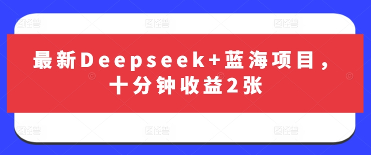 最新Deepseek+蓝海项目，十分钟收益2张-117资源网