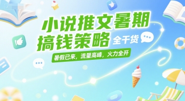 小说推文暑期搞钱策略，全干货，暑假已来，流量高峰，火力全开-117资源网