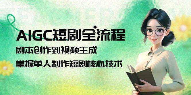 AIGC短剧全流程：剧本创作到视频生成，掌握单人制作短剧核心技术-117资源网