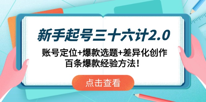 新手起号三十六计2.0：账号定位+爆款选题+差异化创作，百条爆款经验方法！-117资源网