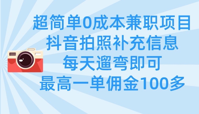 超简单0成本兼职项目，拍照补充信息，每天遛弯即可，最高一单佣金100多-117资源网