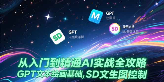 从入门到精通AI实战全攻略，GPT文本绘画基础，MJ参数详解，SD文生图控制-117资源网