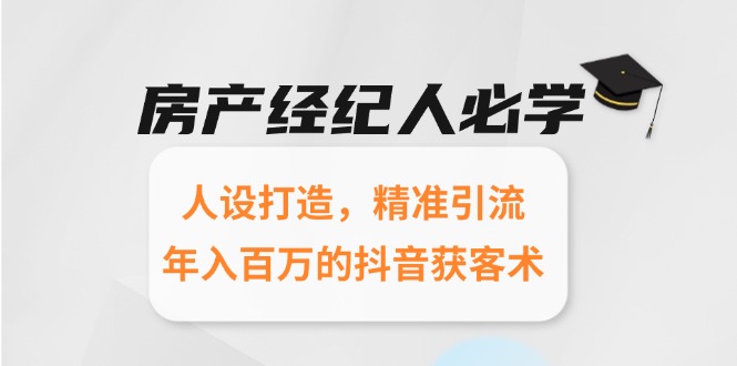 房产经纪人必学：人设打造，精准引流，年入百万的抖音获客术-117资源网