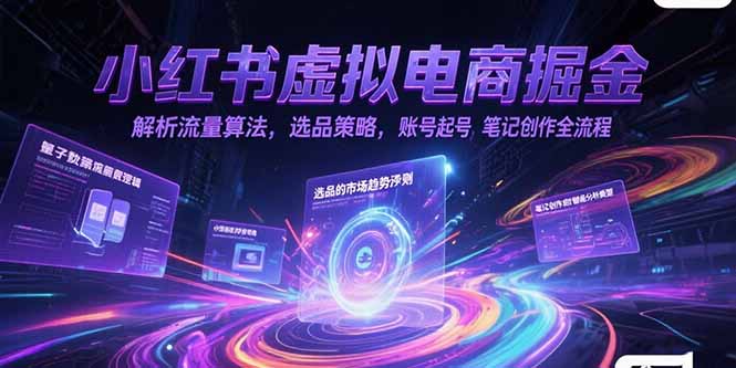 小红书虚拟电商掘金，解析流量算法，选品策略，账号起号，笔记创作全流程-117资源网