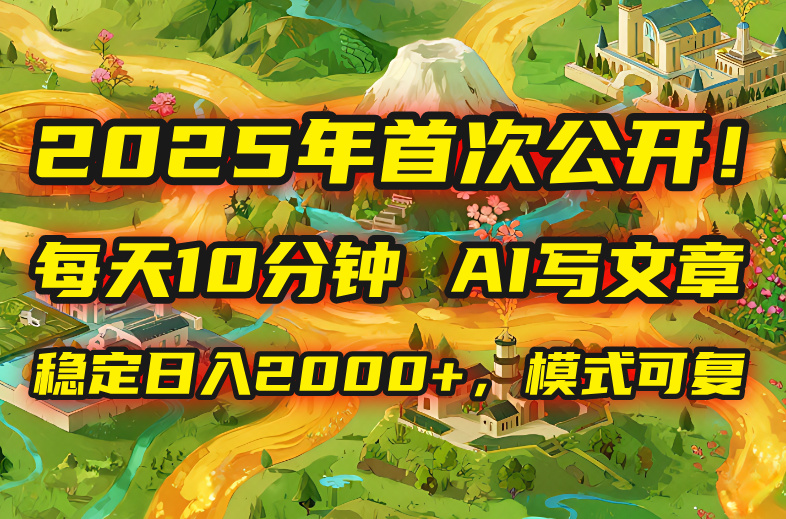 2025年8月首次公开，每天10分钟，用AI写文章，稳定日入2000+，模式可复…-117资源网