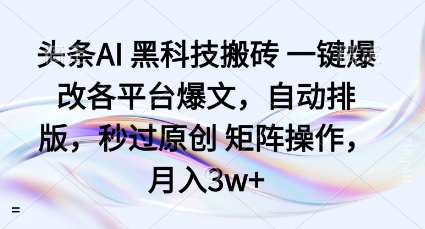 头条AI黑科技搬砖项目一键爆改各平台爆文，自动排版，秒过原创矩阵操作，月入3w+【揭秘】-117资源网