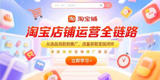 淘宝店铺运营全链路，从选品测款到推广，流量获取变现闭环-117资源网