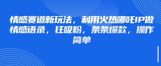 情感赛道新玩法，利用火热哪吒IP做情感语录，狂吸粉，条条爆款，操作简单-117资源网